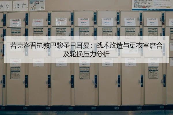若克洛普执教巴黎圣日耳曼：战术改造与更衣室磨合及轮换压力分析