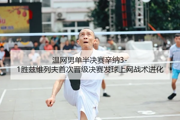 温网男单半决赛辛纳3-1胜兹维列夫首次晋级决赛发球上网战术进化