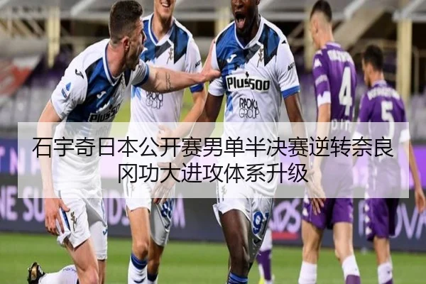石宇奇日本公开赛男单半决赛逆转奈良冈功大进攻体系升级