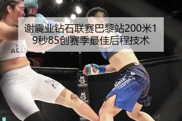 谢震业钻石联赛巴黎站200米19秒85创赛季最佳后程技术