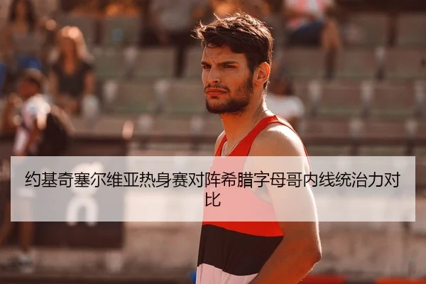 约基奇塞尔维亚热身赛对阵希腊字母哥内线统治力对比
