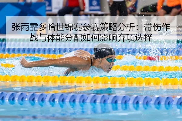 张雨霏多哈世锦赛参赛策略分析：带伤作战与体能分配如何影响弃项选择